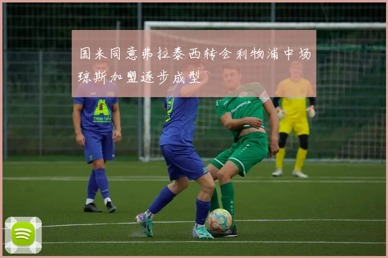 国米同意弗拉泰西转会利物浦中场琼斯加盟逐步成型