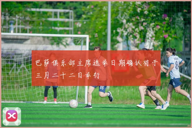 巴萨俱乐部主席选举日期确认将于三月二十二日举行