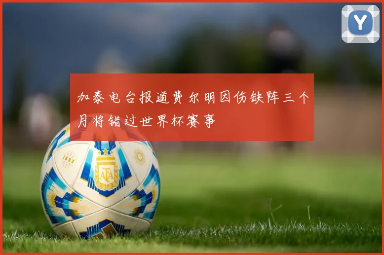 加泰电台报道费尔明因伤缺阵三个月将错过世界杯赛事